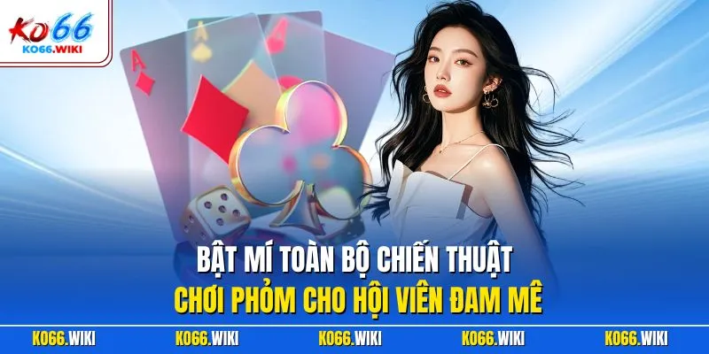 Bật mí toàn bộ chiến thuật chơi Phỏm cho hội viên đam mê