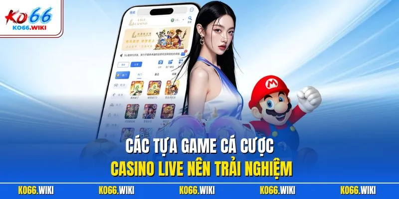 Các tựa game cá cược casino live nên trải nghiệm