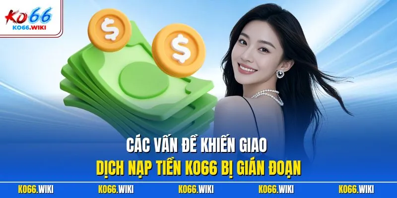 Các vấn đề khiến giao dịch nạp tiền KO66 bị gián đoạn