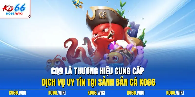 CQ9 là thương hiệu cung cấp dịch vụ uy tín tại sảnh bắn cá KO66