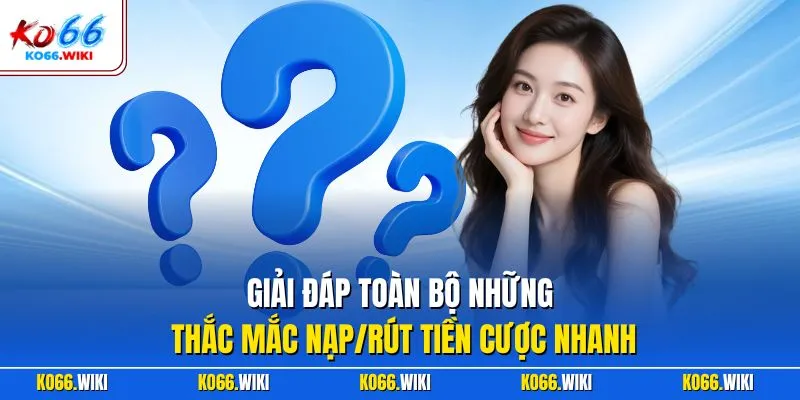 Giải đáp toàn bộ những thắc mắc nạp/rút tiền cược nhanh
