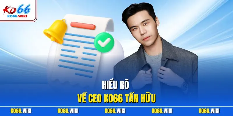 Hiểu rõ về CEO KO66 Tấn Hữu