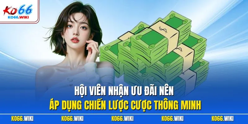 Hội viên nhận ưu đãi nên áp dụng chiến lược cược thông minh