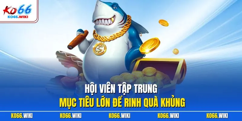 Hội viên tập trung mục tiêu lớn để rinh quà khủng