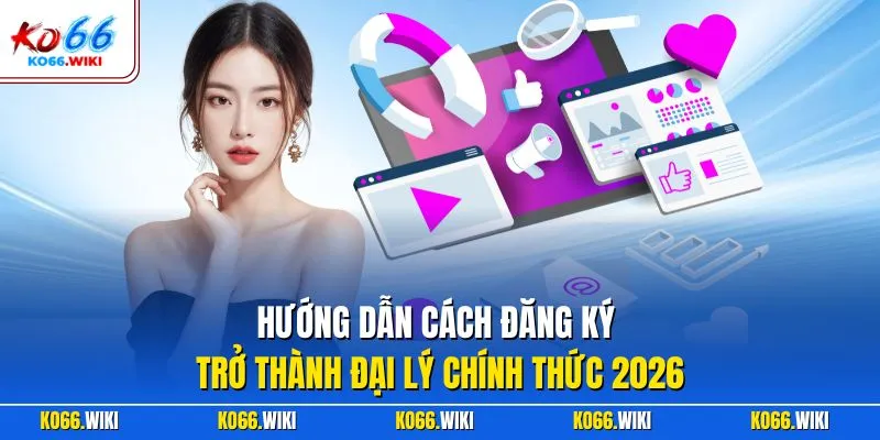 Hướng dẫn cách đăng ký trở thành đại lý chính thức 2026