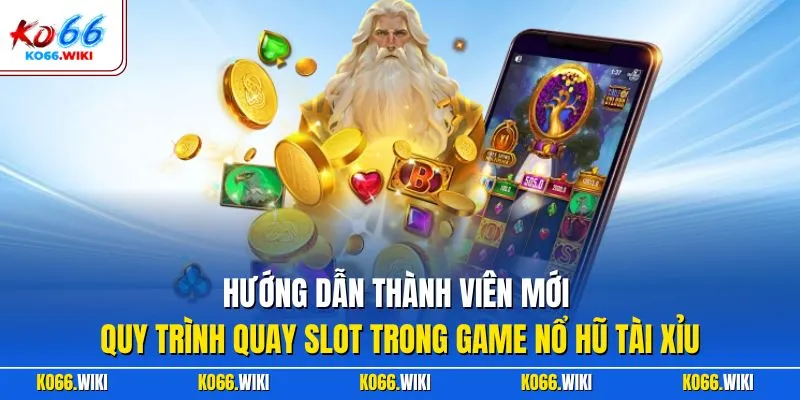 Hướng dẫn thành viên mới quy trình quay slot trong game nổ hũ tài xỉu