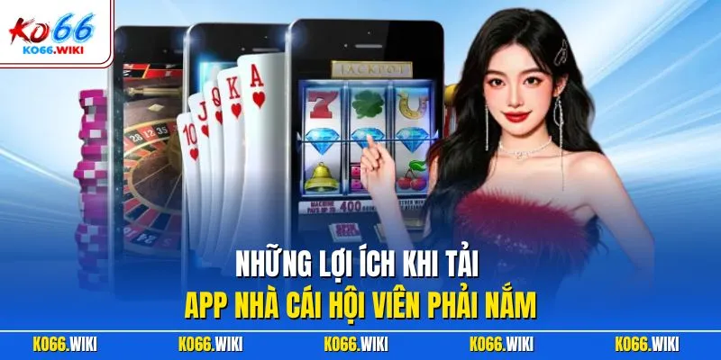 Những lợi ích khi tải app nhà cái hội viên phải nắm