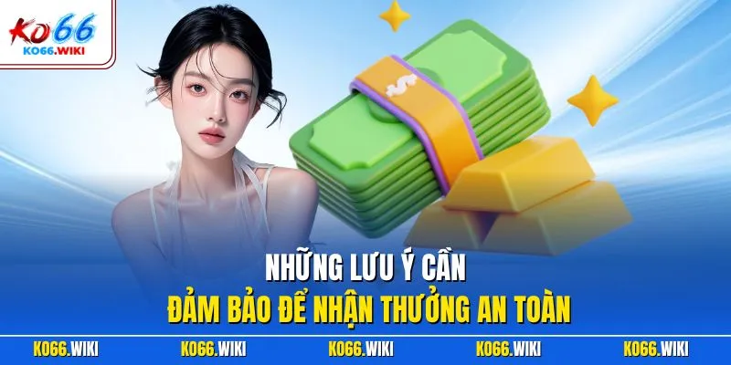 Những lưu ý cần đảm bảo để nhận thưởng an toàn