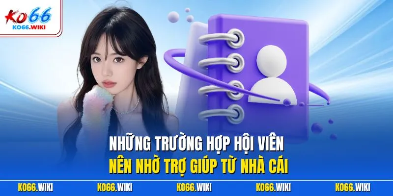 Những trường hợp hội viên nên nhờ trợ giúp từ nhà cái