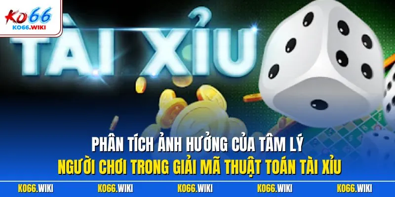 Phân tích ảnh hưởng của tâm lý người chơi trong giải mã thuật toán tài xỉu