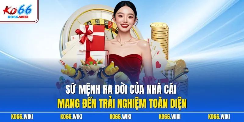 Sứ mệnh ra đời của nhà cái mang đến trải nghiệm toàn diện
