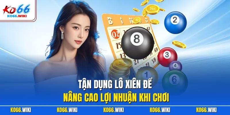 Tận dụng lô xiên để nâng cao lợi nhuận khi chơi