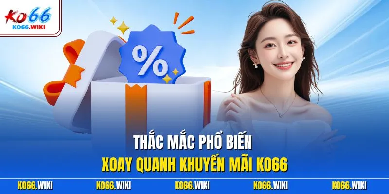 Thắc mắc phổ biến xoay quanh khuyến mãi KO66