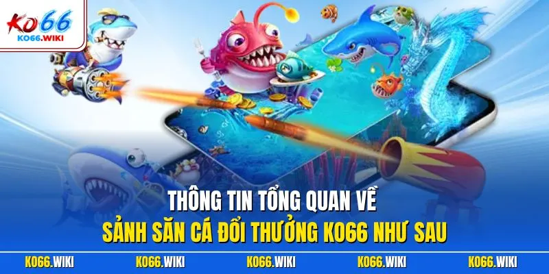 Thông tin tổng quan về sảnh săn cá đổi thưởng KO66 như sau