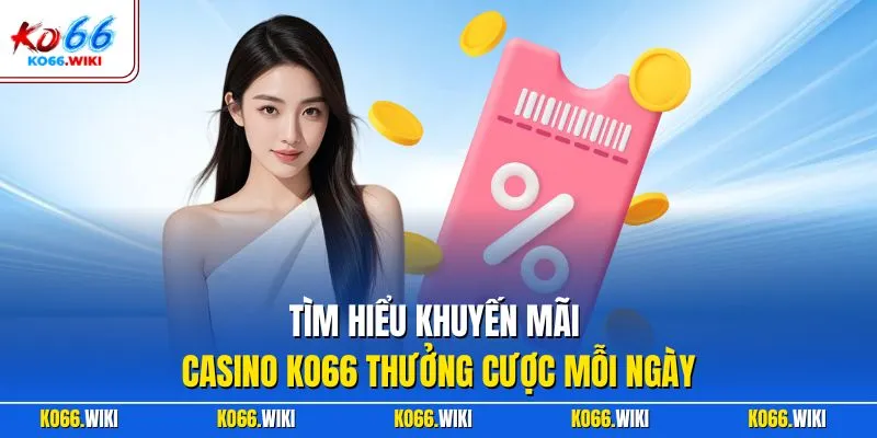 Tìm hiểu khuyến mãi casino KO66 thưởng cược mỗi ngày