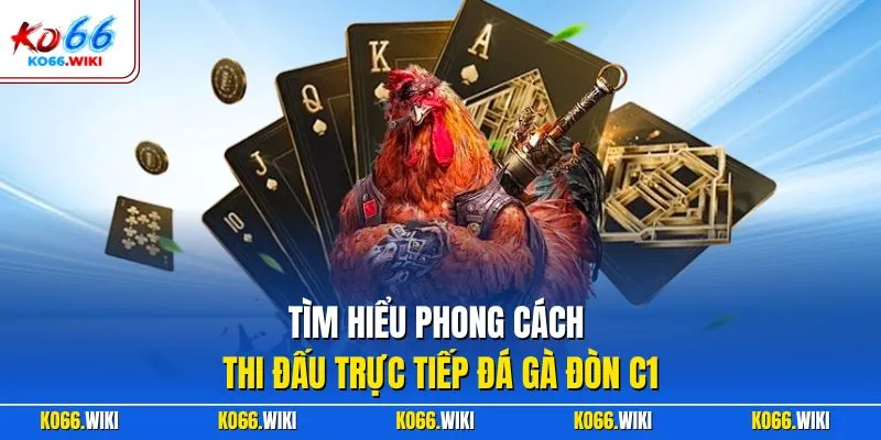 Tìm hiểu phong cách thi đấu trực tiếp đá gà đòn C1