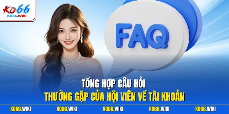 Tổng hợp câu hỏi thường gặp của hội viên về tài khoản