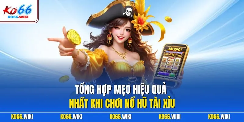 Tổng hợp mẹo hiệu quả nhất khi chơi nổ hũ tài xỉu